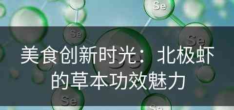 美食创新时光:北极虾的草本功效魅力 美食创新时光:北极虾的草本功效魅力